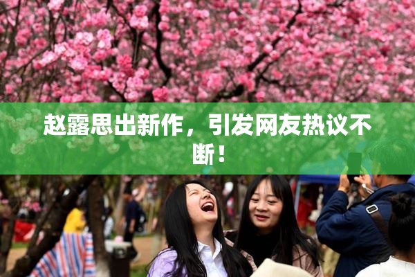 赵露思出新作，引发网友热议不断！