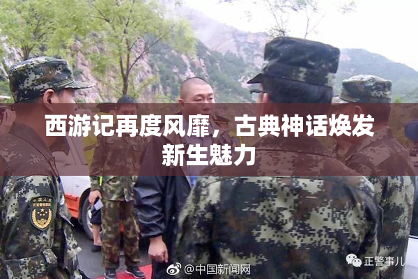 西游记再度风靡，古典神话焕发新生魅力