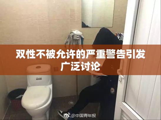 双性不被允许的严重警告引发广泛讨论
