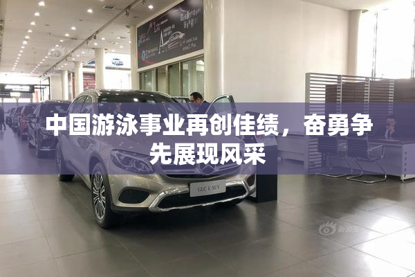 中国游泳事业再创佳绩，奋勇争先展现风采