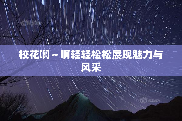 校花啊～啊轻轻松松展现魅力与风采