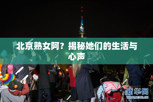 北京熟女阿？揭秘她们的生活与心声