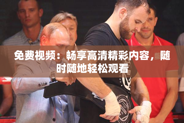 免费视频：畅享高清精彩内容，随时随地轻松观看