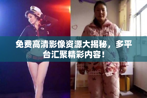 免费高清影像资源大揭秘，多平台汇聚精彩内容！