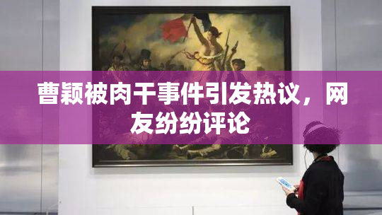 曹颖被肉干事件引发热议，网友纷纷评论