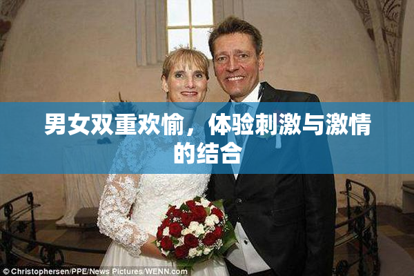 男女双重欢愉，体验刺激与激情的结合