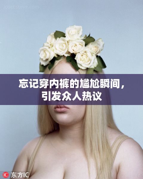 忘记穿内裤的尴尬瞬间，引发众人热议