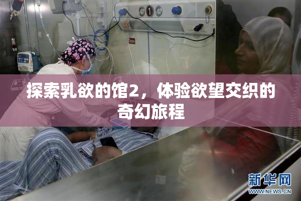探索乳欲的馆2，体验欲望交织的奇幻旅程