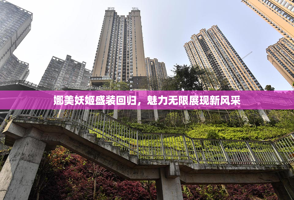 娜美妖姬盛装回归，魅力无限展现新风采