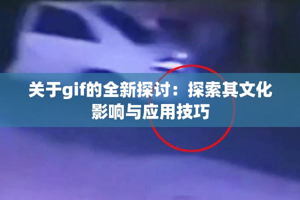 关于gif的全新探讨：探索其文化影响与应用技巧
