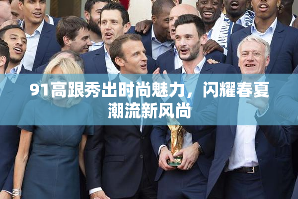 91高跟秀出时尚魅力，闪耀春夏潮流新风尚