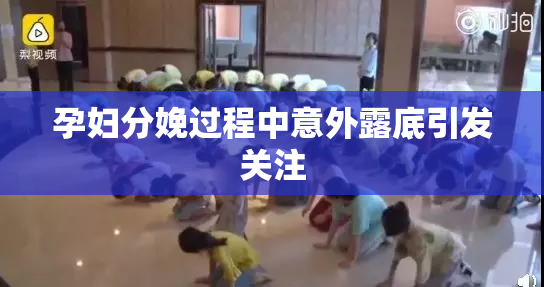 孕妇分娩过程中意外露底引发关注