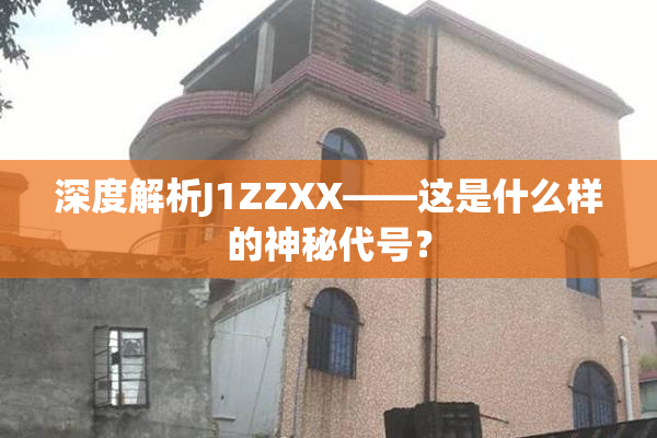 深度解析J1ZZXX——这是什么样的神秘代号？