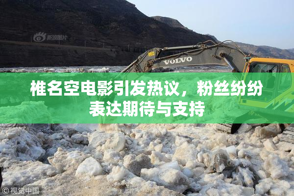 椎名空电影引发热议，粉丝纷纷表达期待与支持