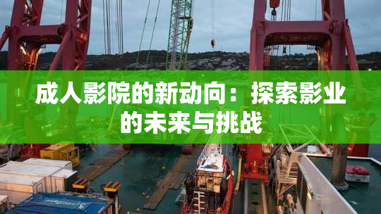 成人影院的新动向：探索影业的未来与挑战