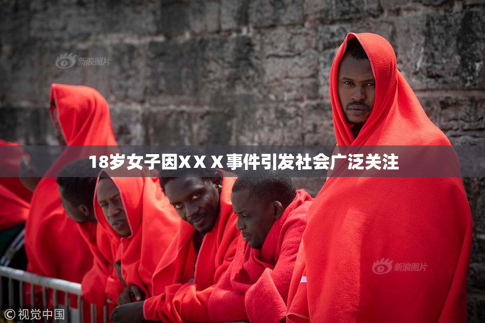 18岁女子因XⅩⅩ事件引发社会广泛关注