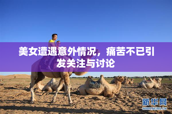 美女遭遇意外情况，痛苦不已引发关注与讨论