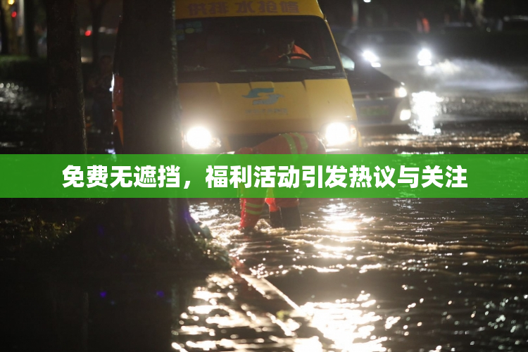 免费无遮挡，福利活动引发热议与关注