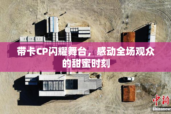 带卡CP闪耀舞台，感动全场观众的甜蜜时刻