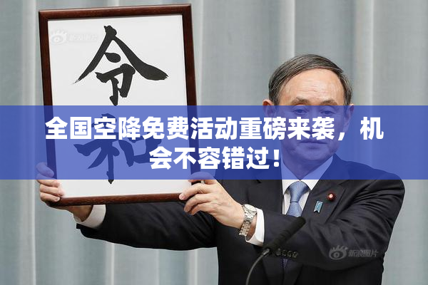 全国空降免费活动重磅来袭，机会不容错过！