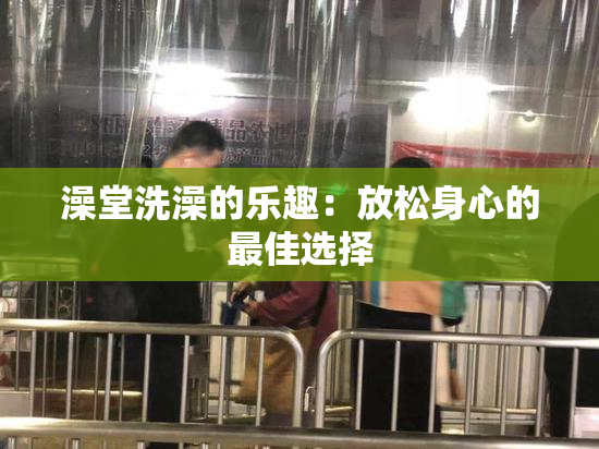 澡堂洗澡的乐趣：放松身心的最佳选择