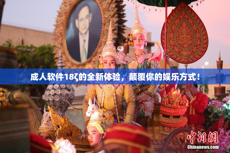 成人软件18ζ的全新体验，颠覆你的娱乐方式！