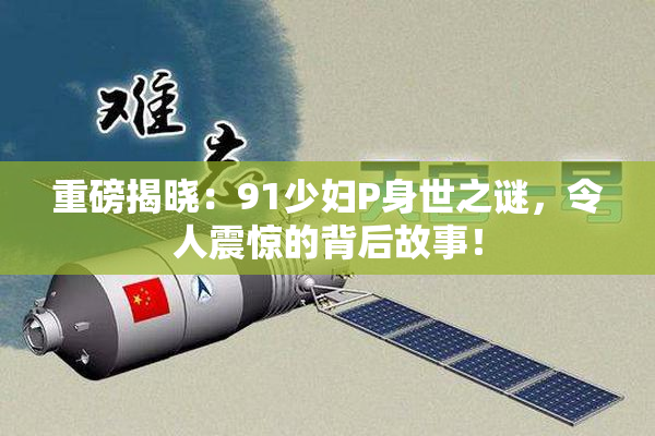 重磅揭晓：91少妇P身世之谜，令人震惊的背后故事！