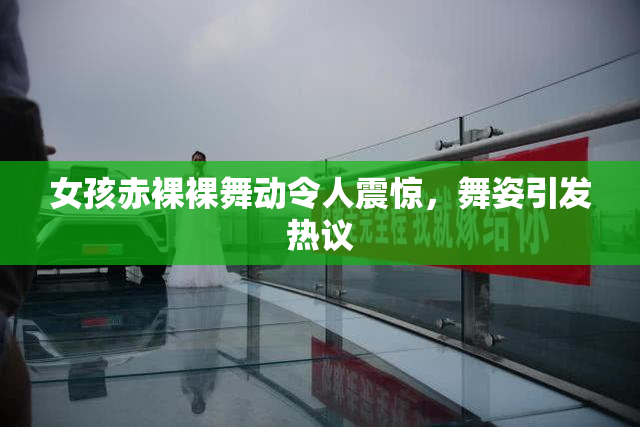 女孩赤裸裸舞动令人震惊，舞姿引发热议