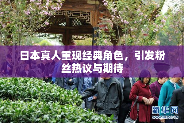 日本真人重现经典角色，引发粉丝热议与期待