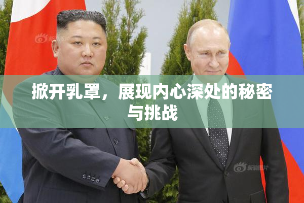 掀开乳罩，展现内心深处的秘密与挑战