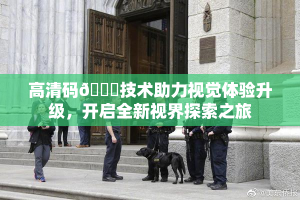 高清码🔞技术助力视觉体验升级，开启全新视界探索之旅