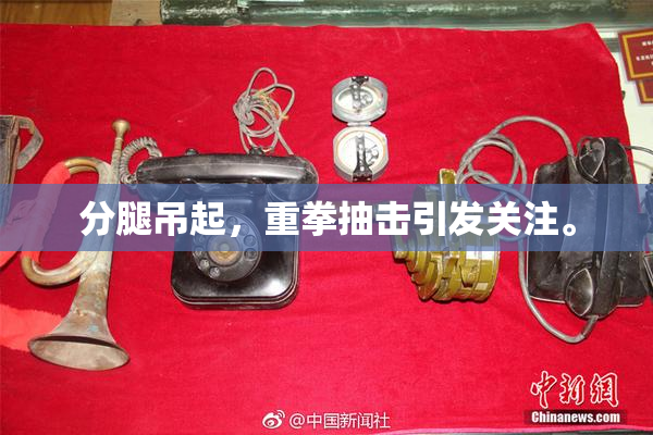 分腿吊起，重拳抽击引发关注。
