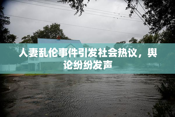 人妻乱伦事件引发社会热议，舆论纷纷发声