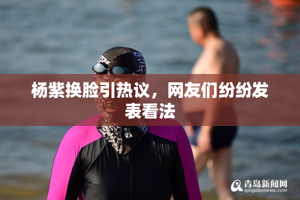 杨紫换脸引热议，网友们纷纷发表看法