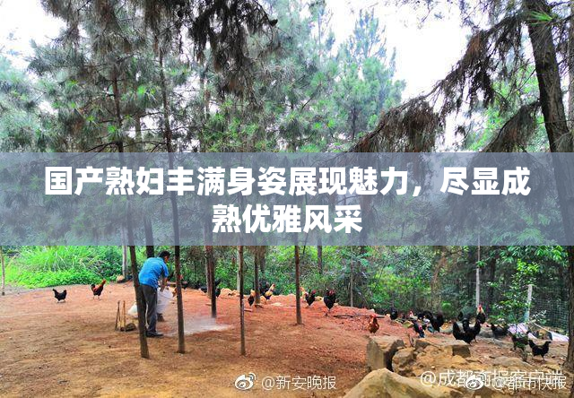 国产熟妇丰满身姿展现魅力，尽显成熟优雅风采