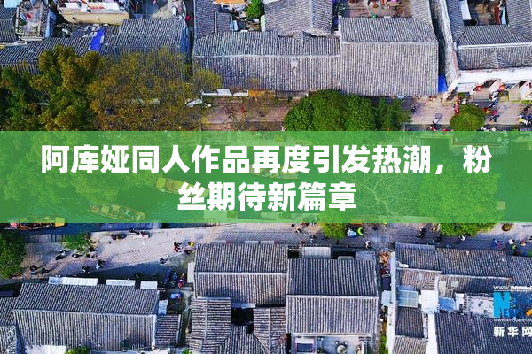 阿库娅同人作品再度引发热潮，粉丝期待新篇章