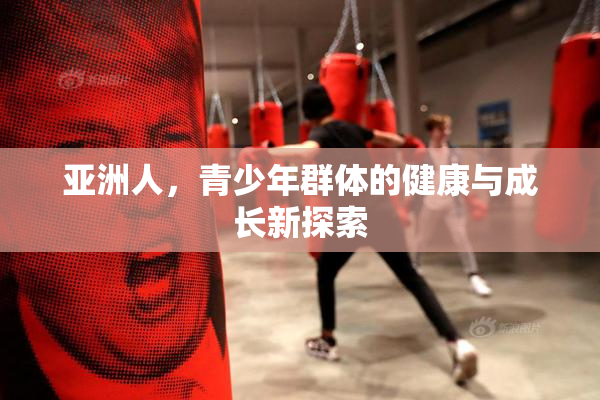 亚洲人，青少年群体的健康与成长新探索