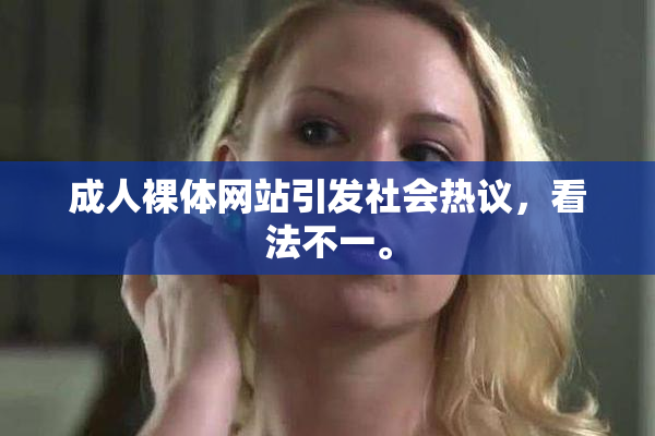 成人裸体网站引发社会热议，看法不一。