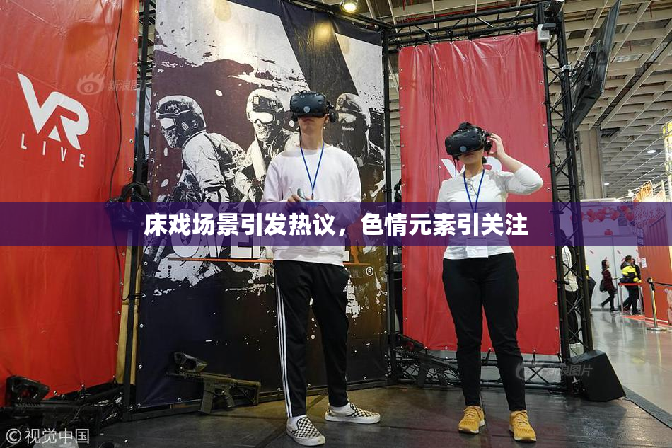 床戏场景引发热议，色情元素引关注