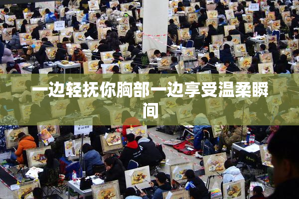 一边轻抚你胸部一边享受温柔瞬间