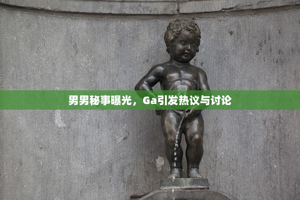 男男秘事曝光，Ga引发热议与讨论