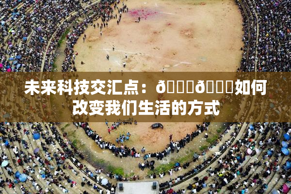 未来科技交汇点：🔞🍆如何改变我们生活的方式