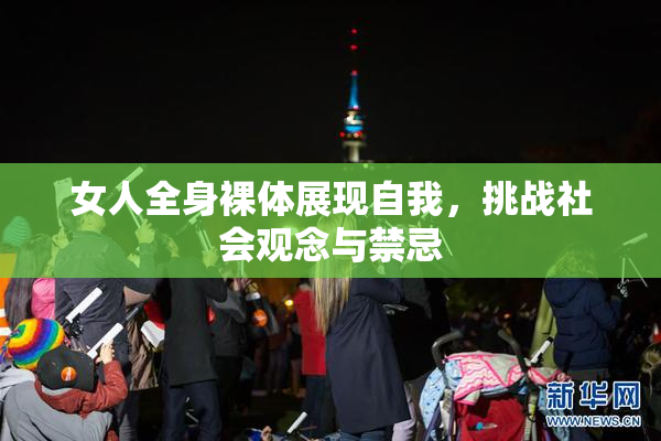女人全身裸体展现自我，挑战社会观念与禁忌