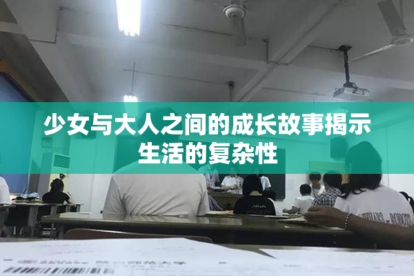 少女与大人之间的成长故事揭示生活的复杂性