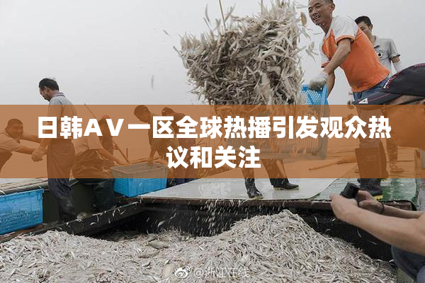 日韩AⅤ一区全球热播引发观众热议和关注