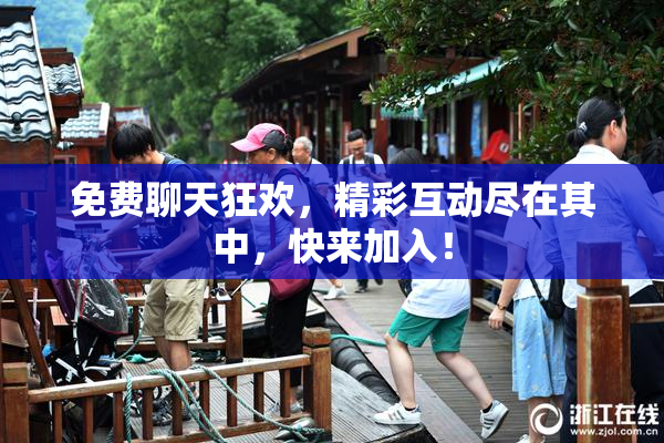 免费聊天狂欢，精彩互动尽在其中，快来加入！