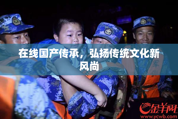 在线国产传承，弘扬传统文化新风尚