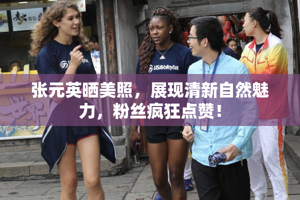张元英晒美照，展现清新自然魅力，粉丝疯狂点赞！