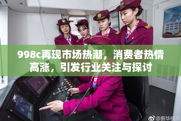 998c再现市场热潮，消费者热情高涨，引发行业关注与探讨