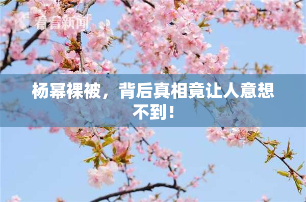 杨幂裸被，背后真相竟让人意想不到！